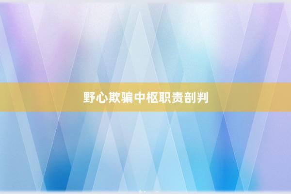 野心欺骗中枢职责剖判