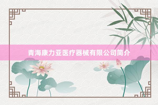 青海康力亚医疗器械有限公司简介