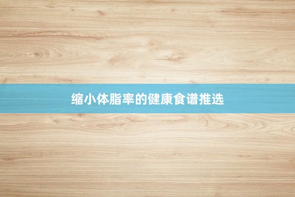 缩小体脂率的健康食谱推选