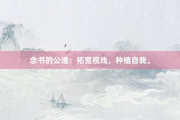 念书的公道:拓宽视线,种植自我。